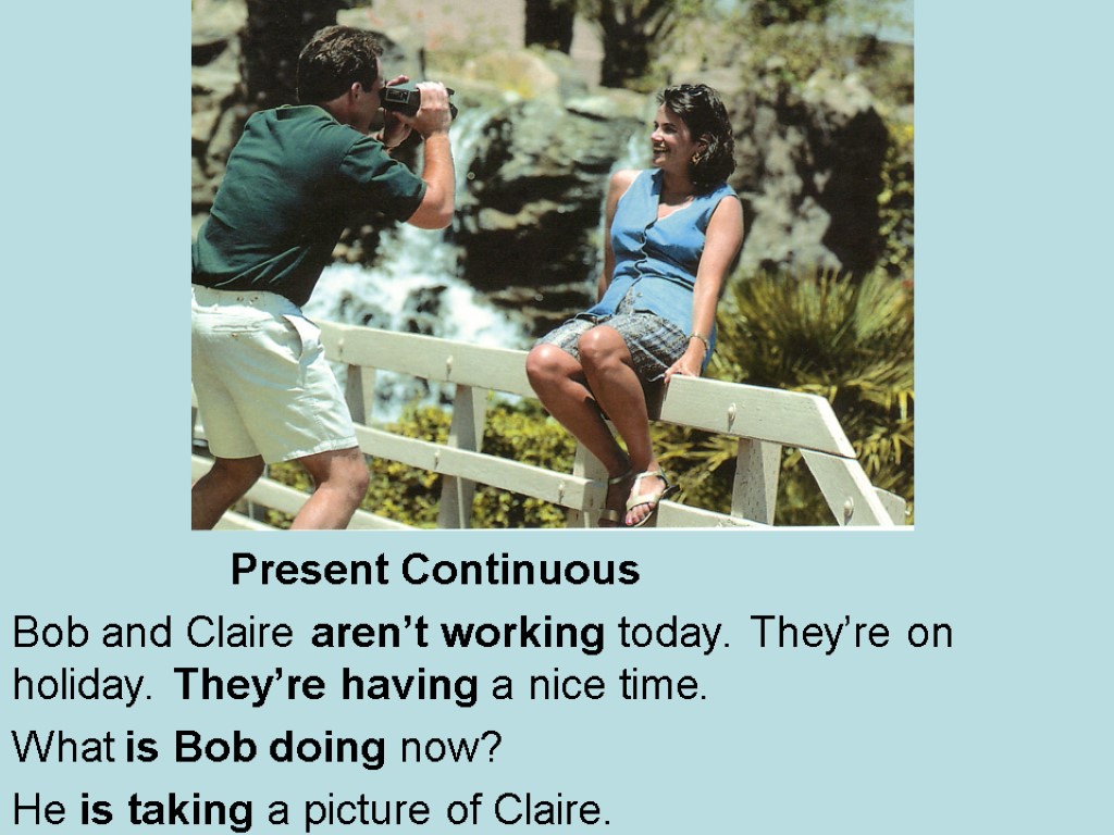 Present Continuous Bob and Claire aren’t working today. They’re on holiday. They’re having a